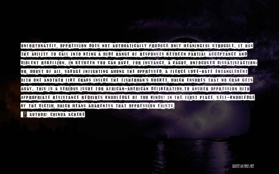 Chinua Achebe Quotes: Unfortunately, Oppression Does Not Automatically Produce Only Meaningful Struggle. It Has The Ability To Call Into Being A Wide Range