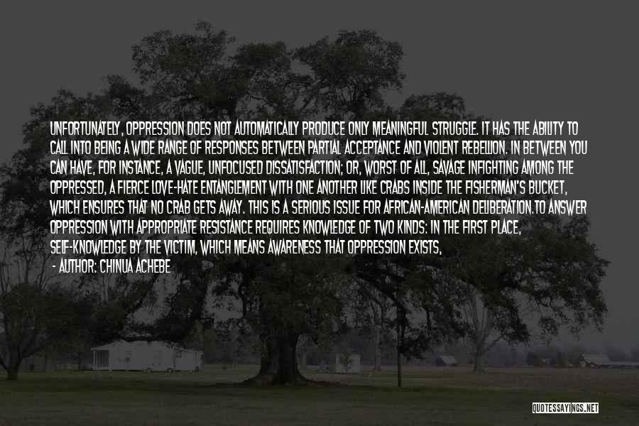 Chinua Achebe Quotes: Unfortunately, Oppression Does Not Automatically Produce Only Meaningful Struggle. It Has The Ability To Call Into Being A Wide Range