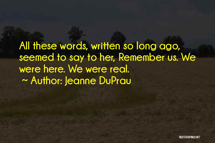 Jeanne DuPrau Quotes: All These Words, Written So Long Ago, Seemed To Say To Her, Remember Us. We Were Here. We Were Real.