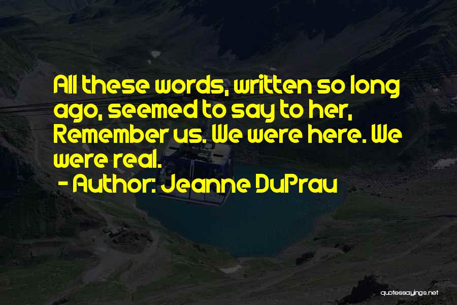 Jeanne DuPrau Quotes: All These Words, Written So Long Ago, Seemed To Say To Her, Remember Us. We Were Here. We Were Real.