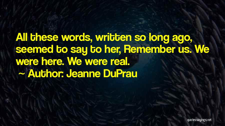 Jeanne DuPrau Quotes: All These Words, Written So Long Ago, Seemed To Say To Her, Remember Us. We Were Here. We Were Real.