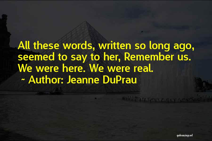Jeanne DuPrau Quotes: All These Words, Written So Long Ago, Seemed To Say To Her, Remember Us. We Were Here. We Were Real.