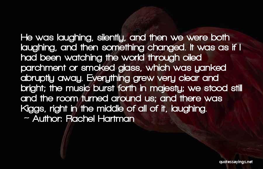 Rachel Hartman Quotes: He Was Laughing, Silently, And Then We Were Both Laughing, And Then Something Changed. It Was As If I Had