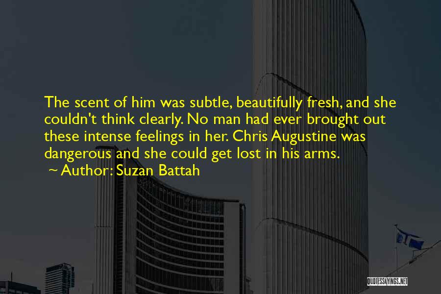 Suzan Battah Quotes: The Scent Of Him Was Subtle, Beautifully Fresh, And She Couldn't Think Clearly. No Man Had Ever Brought Out These