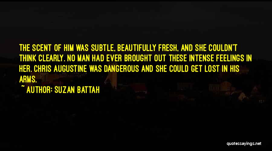 Suzan Battah Quotes: The Scent Of Him Was Subtle, Beautifully Fresh, And She Couldn't Think Clearly. No Man Had Ever Brought Out These