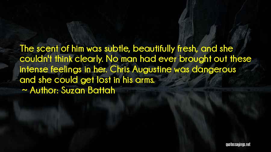 Suzan Battah Quotes: The Scent Of Him Was Subtle, Beautifully Fresh, And She Couldn't Think Clearly. No Man Had Ever Brought Out These