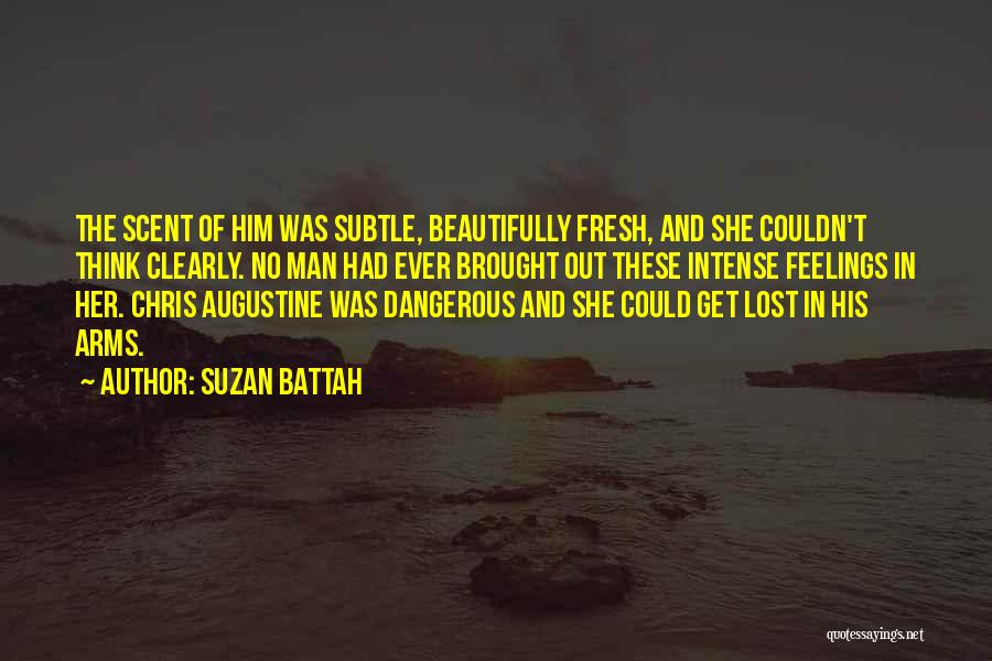 Suzan Battah Quotes: The Scent Of Him Was Subtle, Beautifully Fresh, And She Couldn't Think Clearly. No Man Had Ever Brought Out These
