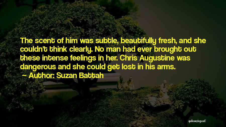 Suzan Battah Quotes: The Scent Of Him Was Subtle, Beautifully Fresh, And She Couldn't Think Clearly. No Man Had Ever Brought Out These