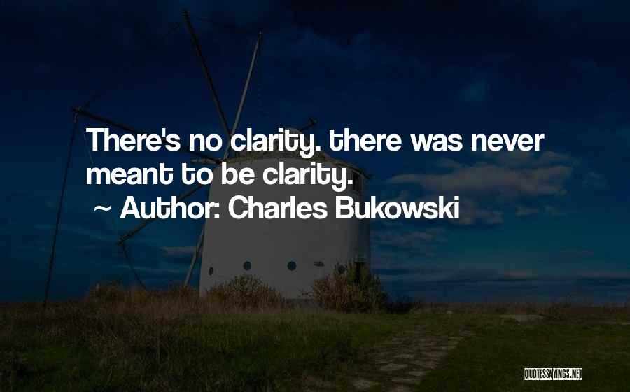 Charles Bukowski Quotes: There's No Clarity. There Was Never Meant To Be Clarity.