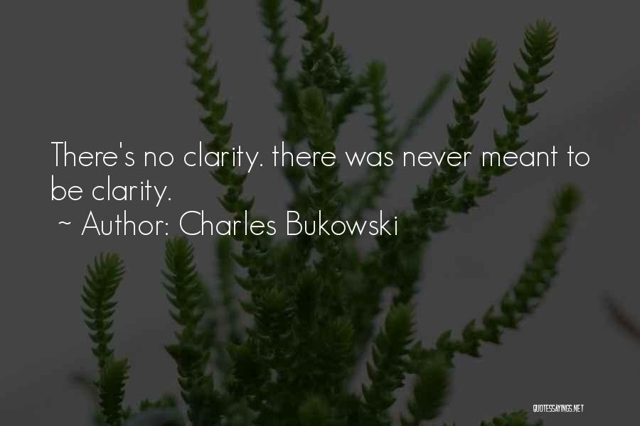 Charles Bukowski Quotes: There's No Clarity. There Was Never Meant To Be Clarity.