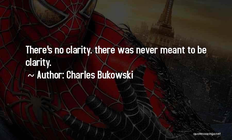 Charles Bukowski Quotes: There's No Clarity. There Was Never Meant To Be Clarity.