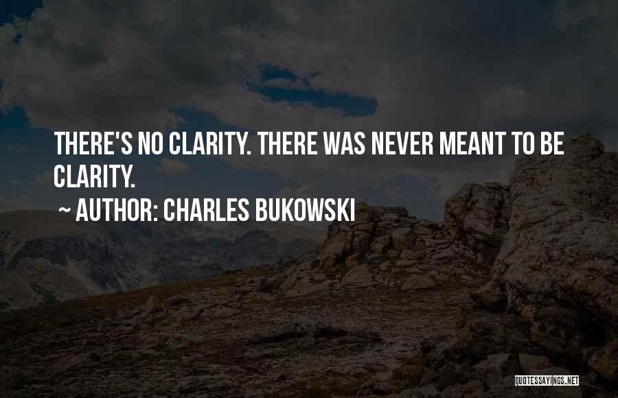 Charles Bukowski Quotes: There's No Clarity. There Was Never Meant To Be Clarity.