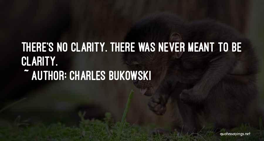 Charles Bukowski Quotes: There's No Clarity. There Was Never Meant To Be Clarity.