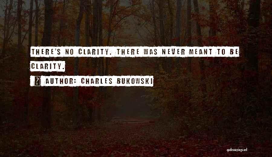 Charles Bukowski Quotes: There's No Clarity. There Was Never Meant To Be Clarity.