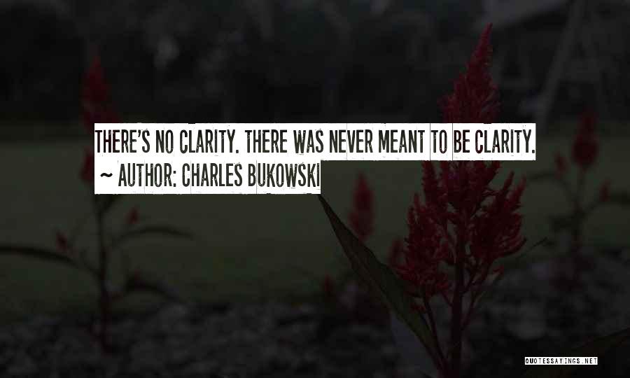 Charles Bukowski Quotes: There's No Clarity. There Was Never Meant To Be Clarity.