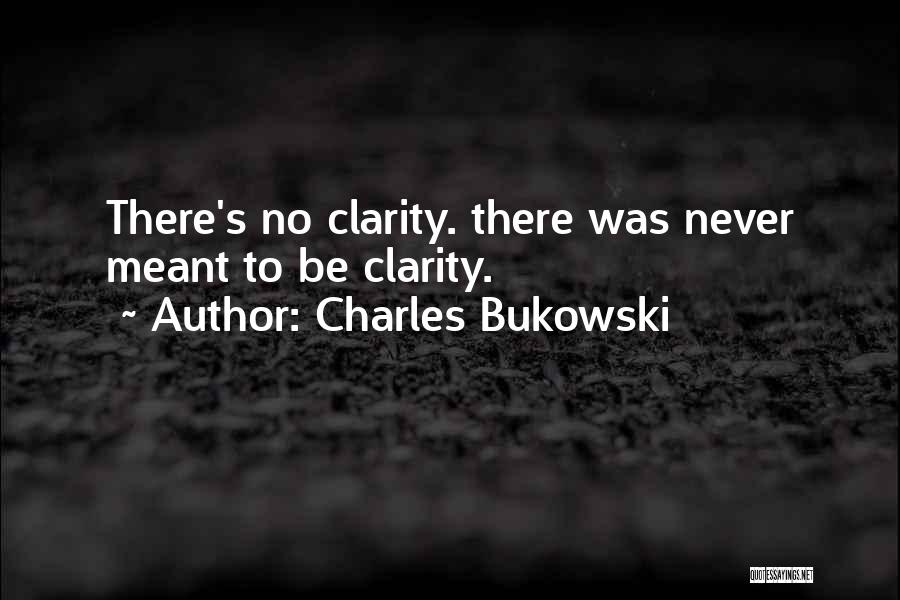 Charles Bukowski Quotes: There's No Clarity. There Was Never Meant To Be Clarity.