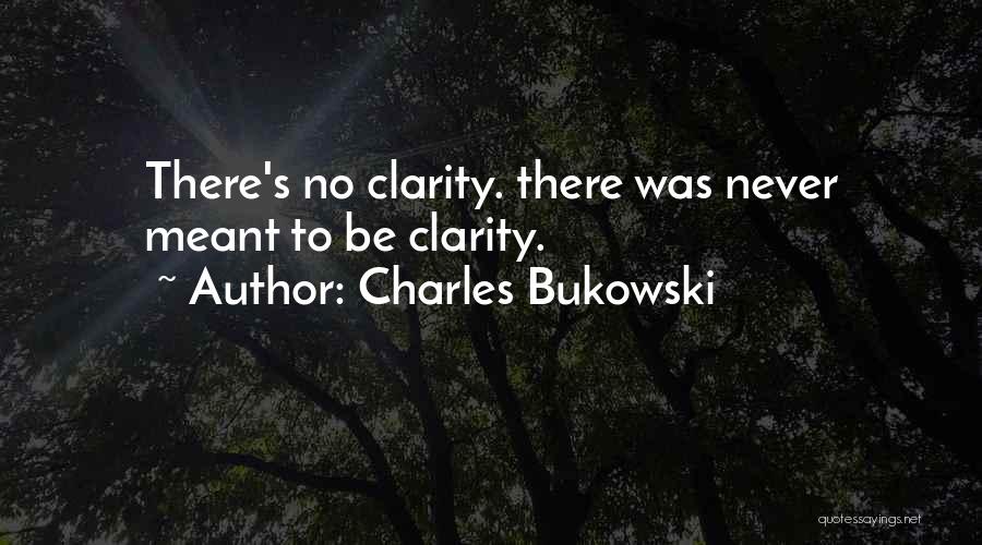 Charles Bukowski Quotes: There's No Clarity. There Was Never Meant To Be Clarity.