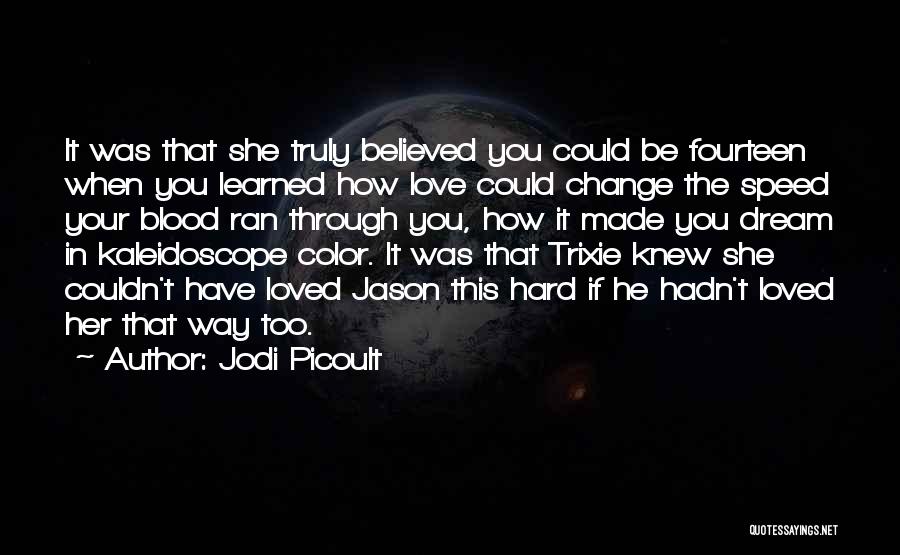 Jodi Picoult Quotes: It Was That She Truly Believed You Could Be Fourteen When You Learned How Love Could Change The Speed Your