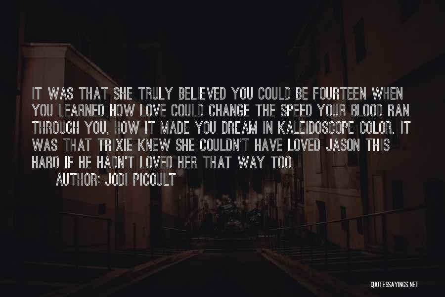 Jodi Picoult Quotes: It Was That She Truly Believed You Could Be Fourteen When You Learned How Love Could Change The Speed Your