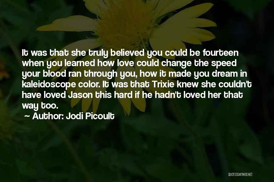 Jodi Picoult Quotes: It Was That She Truly Believed You Could Be Fourteen When You Learned How Love Could Change The Speed Your