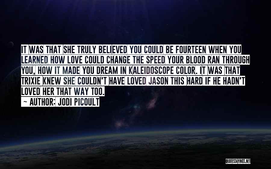 Jodi Picoult Quotes: It Was That She Truly Believed You Could Be Fourteen When You Learned How Love Could Change The Speed Your