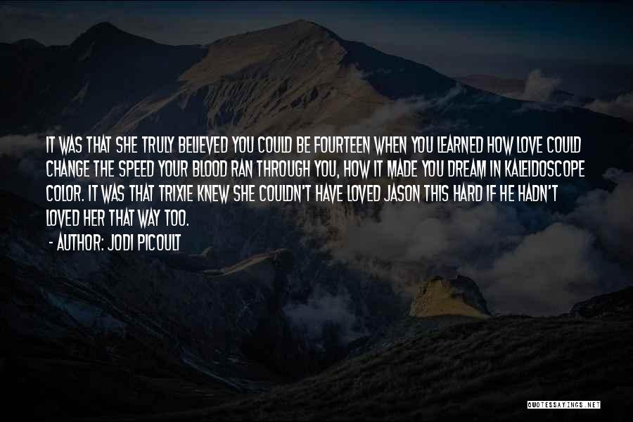 Jodi Picoult Quotes: It Was That She Truly Believed You Could Be Fourteen When You Learned How Love Could Change The Speed Your