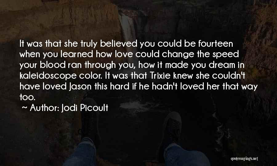 Jodi Picoult Quotes: It Was That She Truly Believed You Could Be Fourteen When You Learned How Love Could Change The Speed Your
