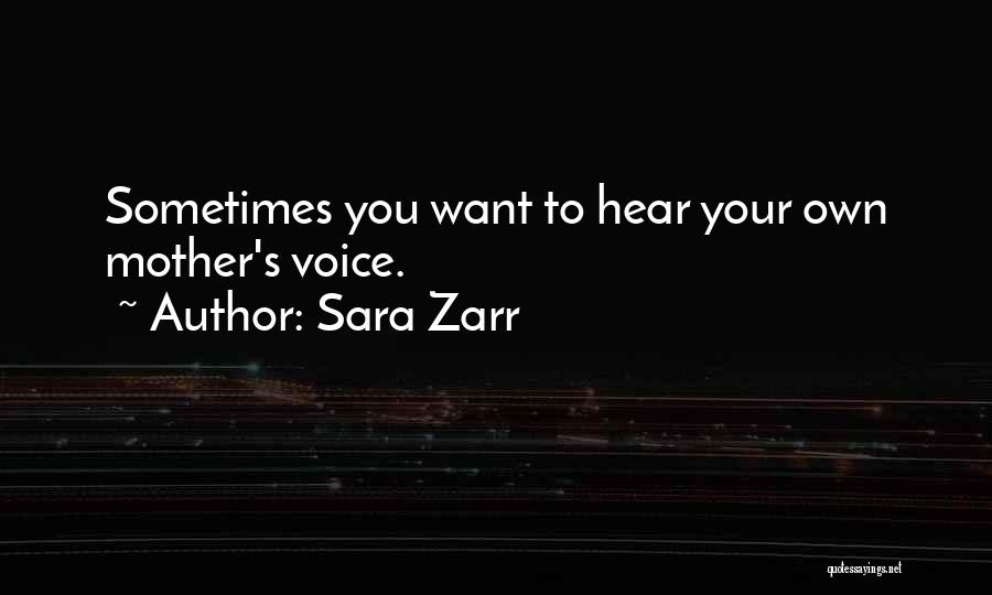 Sara Zarr Quotes: Sometimes You Want To Hear Your Own Mother's Voice.