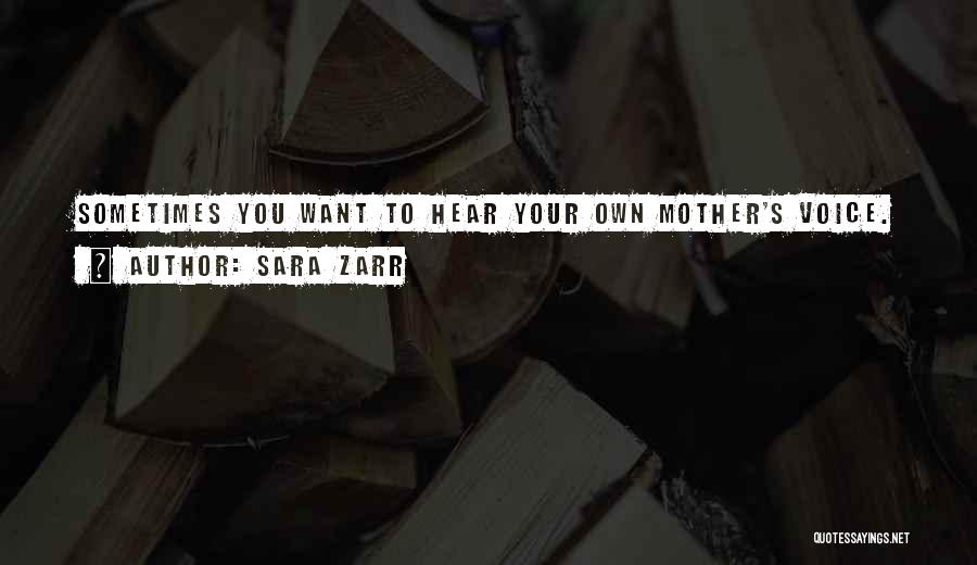 Sara Zarr Quotes: Sometimes You Want To Hear Your Own Mother's Voice.