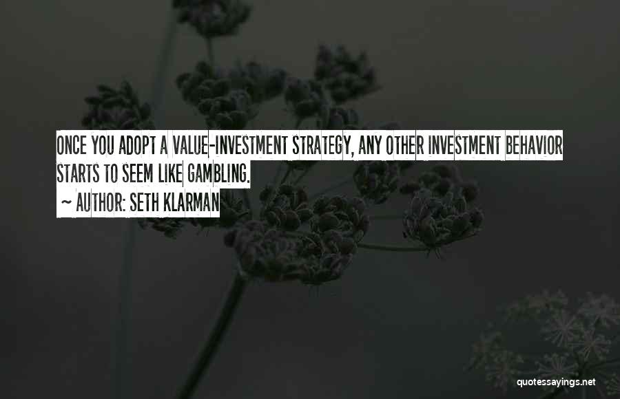 Seth Klarman Quotes: Once You Adopt A Value-investment Strategy, Any Other Investment Behavior Starts To Seem Like Gambling.