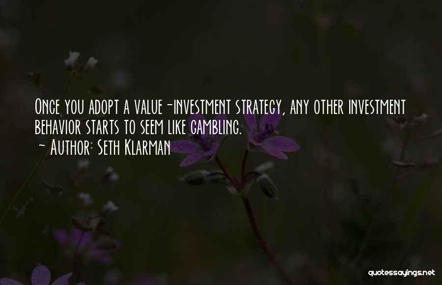Seth Klarman Quotes: Once You Adopt A Value-investment Strategy, Any Other Investment Behavior Starts To Seem Like Gambling.