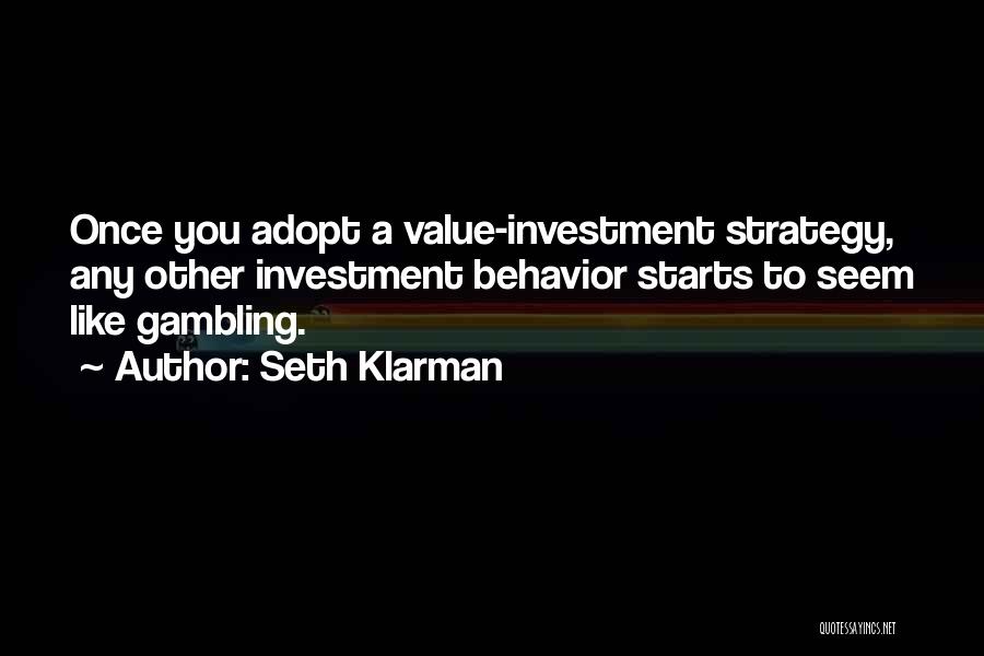 Seth Klarman Quotes: Once You Adopt A Value-investment Strategy, Any Other Investment Behavior Starts To Seem Like Gambling.
