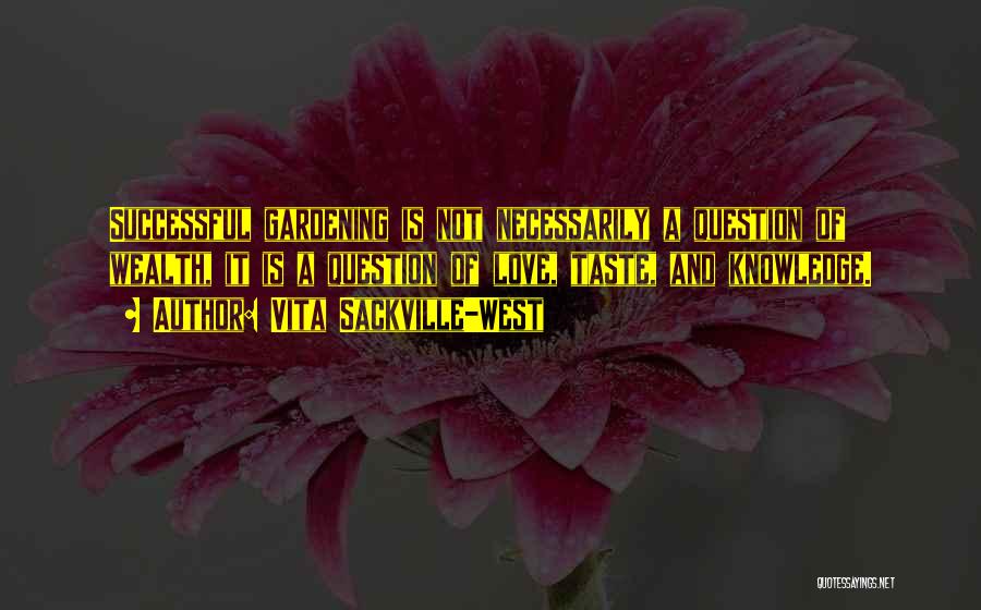 Vita Sackville-West Quotes: Successful Gardening Is Not Necessarily A Question Of Wealth, It Is A Question Of Love, Taste, And Knowledge.