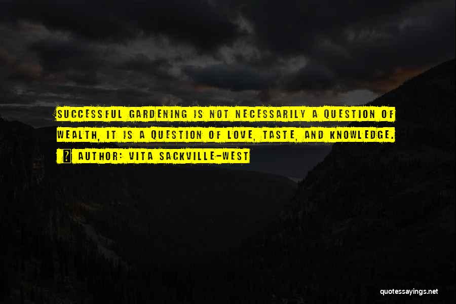 Vita Sackville-West Quotes: Successful Gardening Is Not Necessarily A Question Of Wealth, It Is A Question Of Love, Taste, And Knowledge.