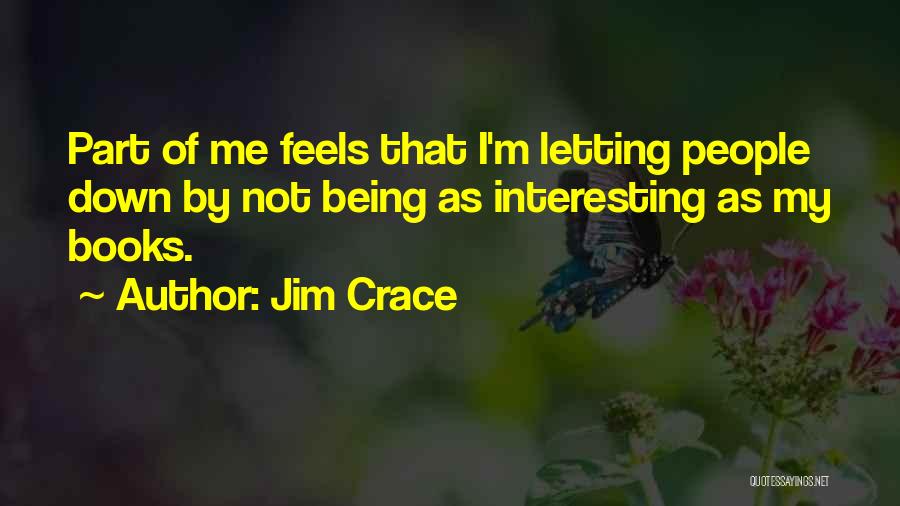 Jim Crace Quotes: Part Of Me Feels That I'm Letting People Down By Not Being As Interesting As My Books.