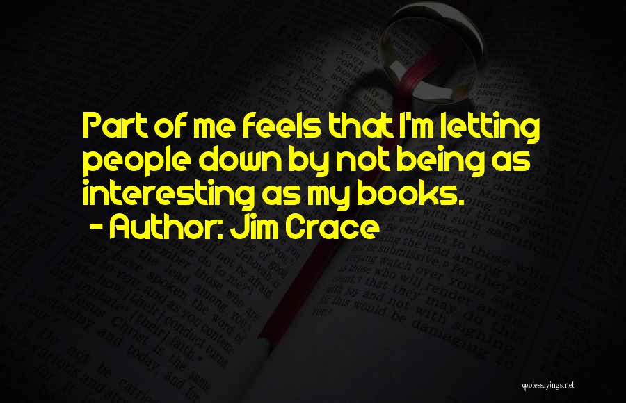 Jim Crace Quotes: Part Of Me Feels That I'm Letting People Down By Not Being As Interesting As My Books.