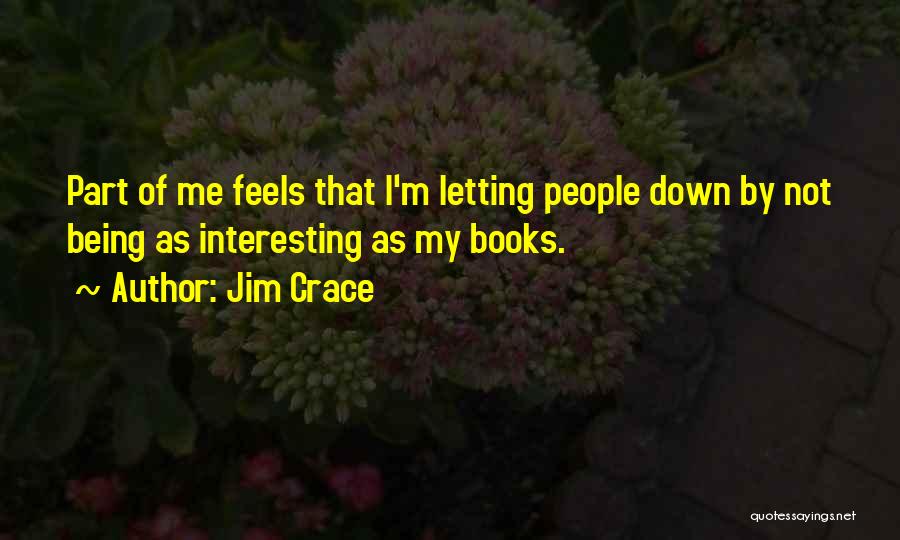 Jim Crace Quotes: Part Of Me Feels That I'm Letting People Down By Not Being As Interesting As My Books.