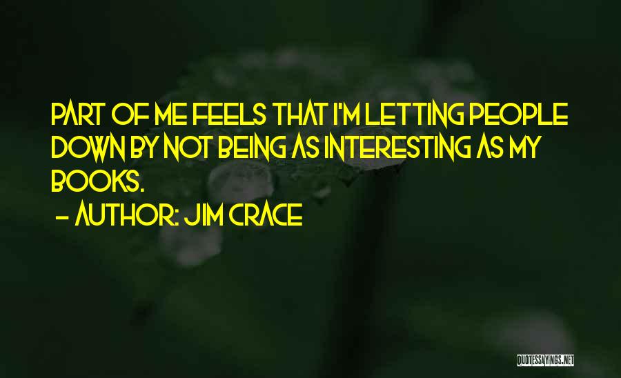 Jim Crace Quotes: Part Of Me Feels That I'm Letting People Down By Not Being As Interesting As My Books.