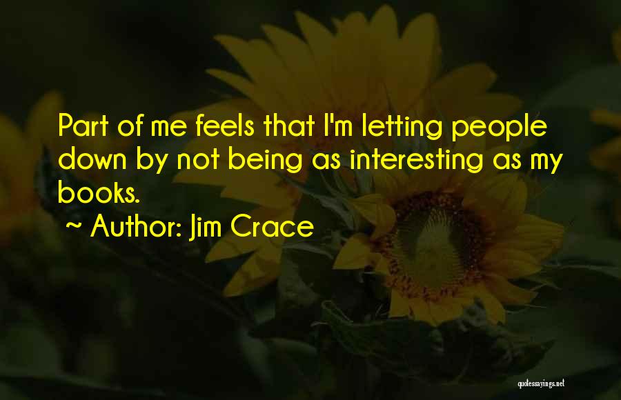 Jim Crace Quotes: Part Of Me Feels That I'm Letting People Down By Not Being As Interesting As My Books.