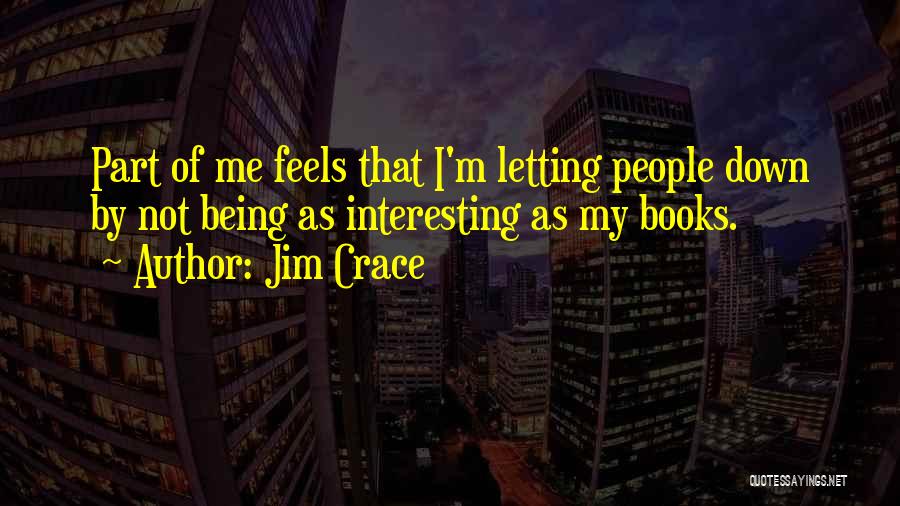 Jim Crace Quotes: Part Of Me Feels That I'm Letting People Down By Not Being As Interesting As My Books.