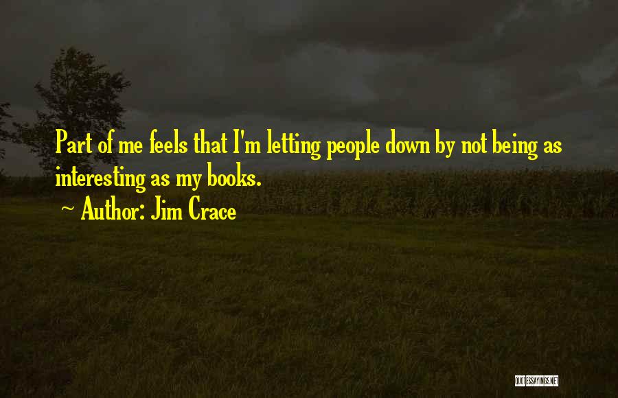 Jim Crace Quotes: Part Of Me Feels That I'm Letting People Down By Not Being As Interesting As My Books.
