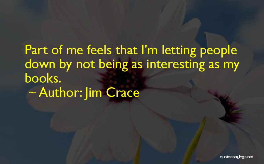 Jim Crace Quotes: Part Of Me Feels That I'm Letting People Down By Not Being As Interesting As My Books.