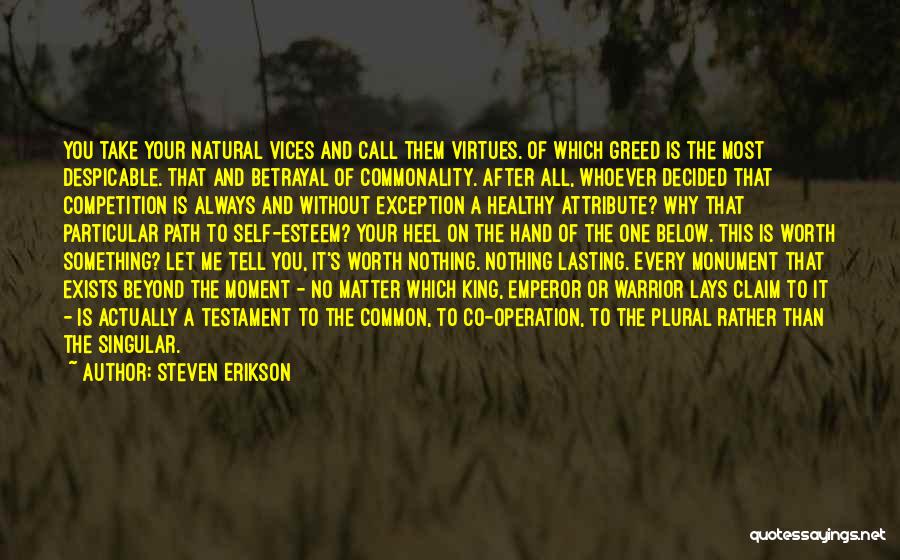 Steven Erikson Quotes: You Take Your Natural Vices And Call Them Virtues. Of Which Greed Is The Most Despicable. That And Betrayal Of