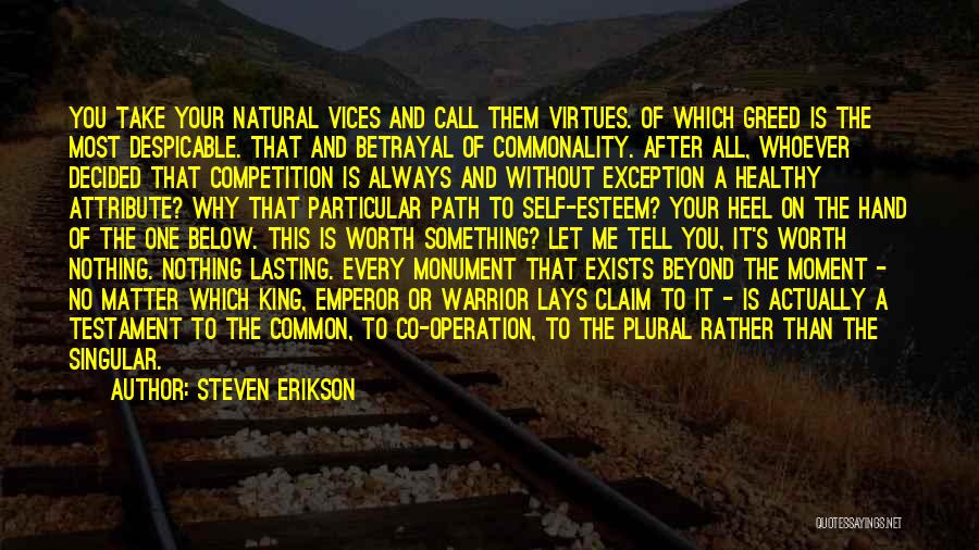 Steven Erikson Quotes: You Take Your Natural Vices And Call Them Virtues. Of Which Greed Is The Most Despicable. That And Betrayal Of