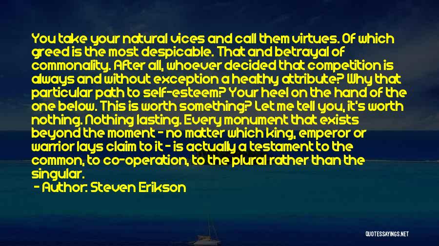 Steven Erikson Quotes: You Take Your Natural Vices And Call Them Virtues. Of Which Greed Is The Most Despicable. That And Betrayal Of