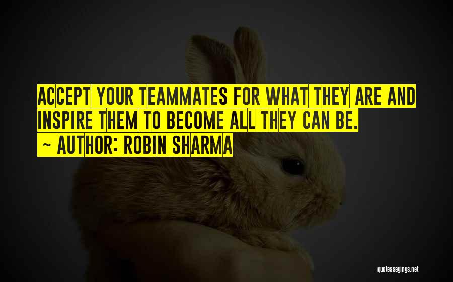 Robin Sharma Quotes: Accept Your Teammates For What They Are And Inspire Them To Become All They Can Be.