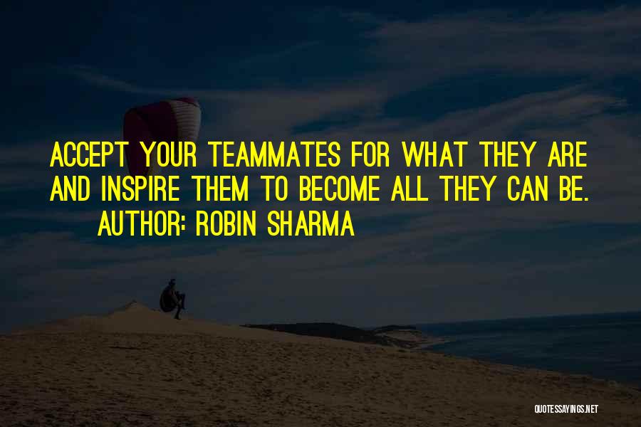 Robin Sharma Quotes: Accept Your Teammates For What They Are And Inspire Them To Become All They Can Be.