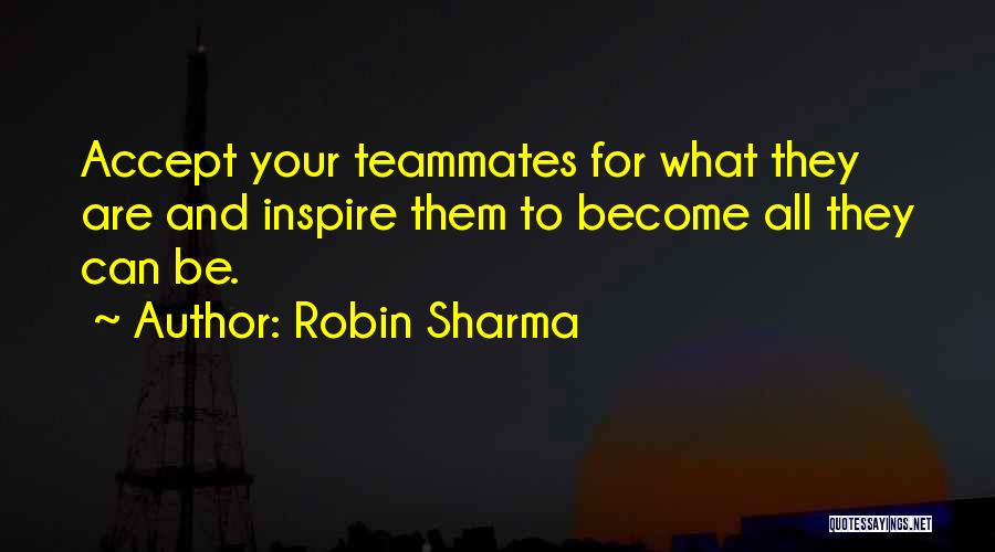 Robin Sharma Quotes: Accept Your Teammates For What They Are And Inspire Them To Become All They Can Be.