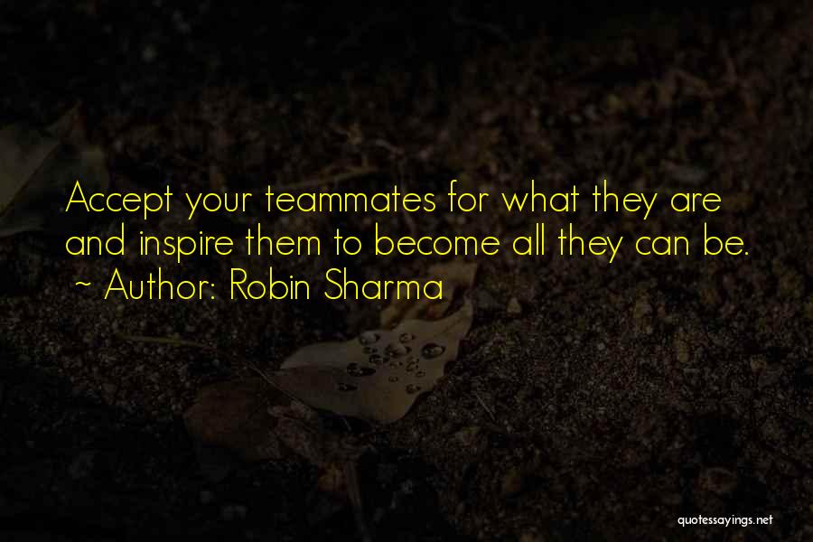 Robin Sharma Quotes: Accept Your Teammates For What They Are And Inspire Them To Become All They Can Be.