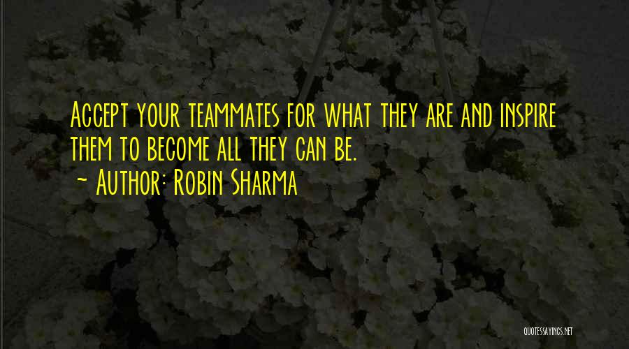 Robin Sharma Quotes: Accept Your Teammates For What They Are And Inspire Them To Become All They Can Be.